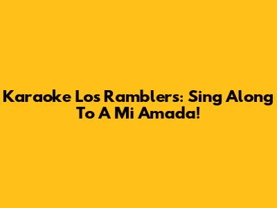 Karaoke Los Ramblers: Sing Along To A Mi Amada!