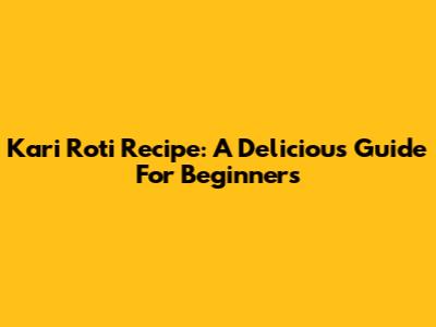 Kari Roti Recipe: A Delicious Guide For Beginners