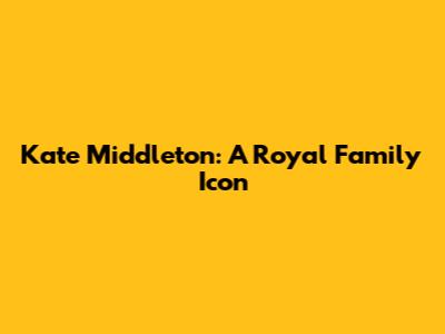 Kate Middleton: A Royal Family Icon