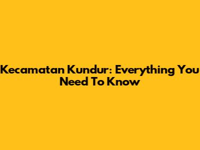 Kecamatan Kundur: Everything You Need To Know