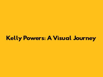 Kelly Powers: A Visual Journey