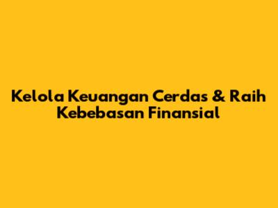 Kelola Keuangan Cerdas & Raih Kebebasan Finansial