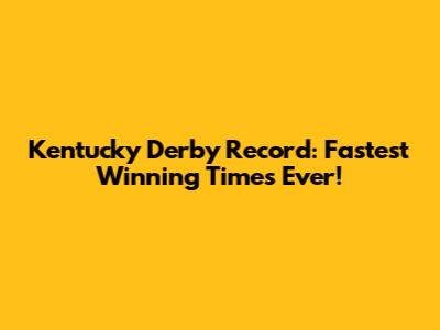 Kentucky Derby Record: Fastest Winning Times Ever!