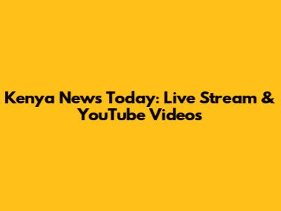 Kenya News Today: Live Stream & YouTube Videos