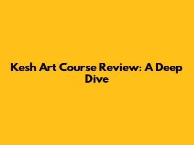 Kesh Art Course Review: A Deep Dive