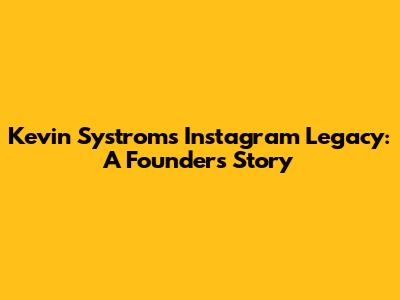 Kevin Systrom's Instagram Legacy: A Founder's Story