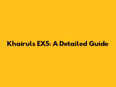 Khairul's EX5: A Detailed Guide