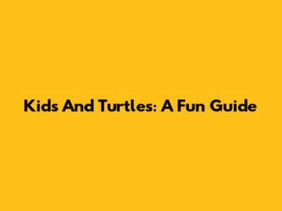 Kids And Turtles: A Fun Guide
