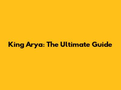 King Arya: The Ultimate Guide