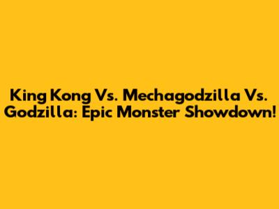 King Kong Vs. Mechagodzilla Vs. Godzilla: Epic Monster Showdown!