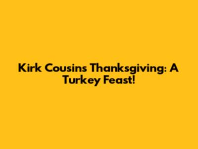 Kirk Cousins' Thanksgiving: A Turkey Feast!