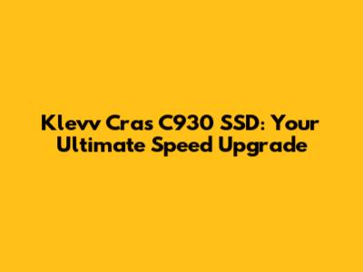 Klevv Cras C930 SSD: Your Ultimate Speed Upgrade