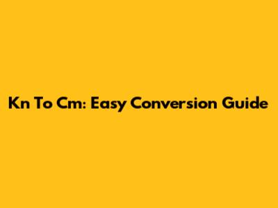 Kn To Cm: Easy Conversion Guide