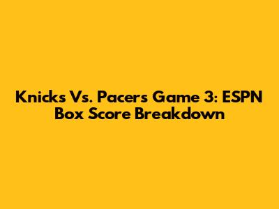 Knicks Vs. Pacers Game 3: ESPN Box Score Breakdown