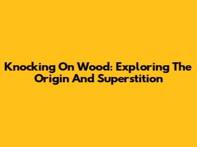 Knocking On Wood: Exploring The Origin And Superstition