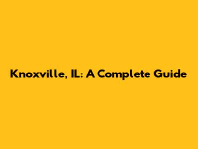 Knoxville, IL: A Complete Guide