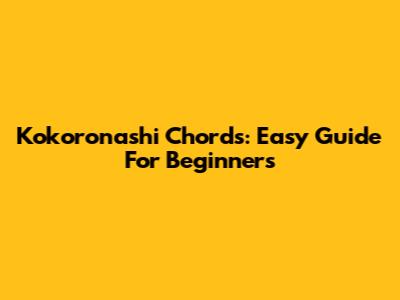Kokoronashi Chords: Easy Guide For Beginners