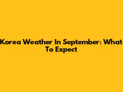 Korea Weather In September: What To Expect