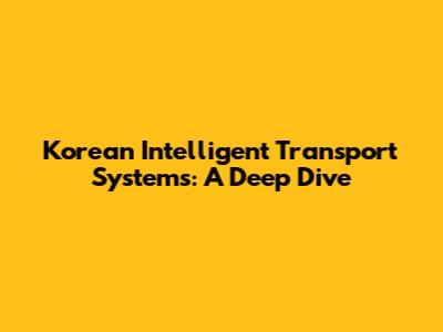 Korean Intelligent Transport Systems: A Deep Dive