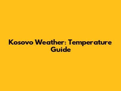 Kosovo Weather: Temperature Guide