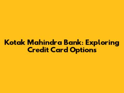 Kotak Mahindra Bank: Exploring Credit Card Options