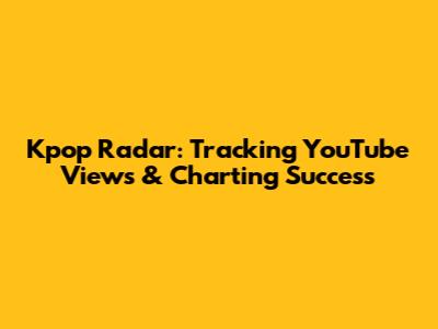 Kpop Radar: Tracking YouTube Views & Charting Success