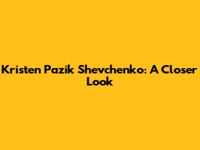Kristen Pazik Shevchenko: A Closer Look