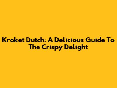 Kroket Dutch: A Delicious Guide To The Crispy Delight