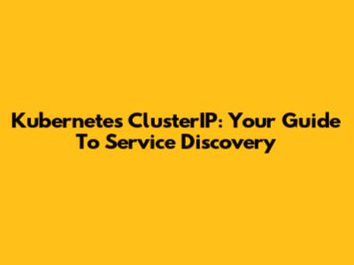 Kubernetes ClusterIP: Your Guide To Service Discovery