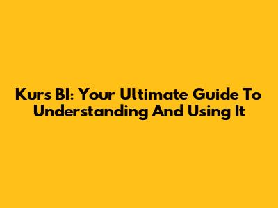 Kurs BI: Your Ultimate Guide To Understanding And Using It