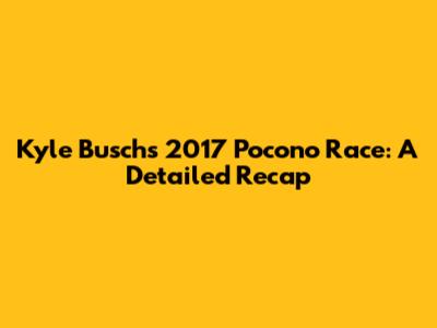 Kyle Busch's 2017 Pocono Race: A Detailed Recap