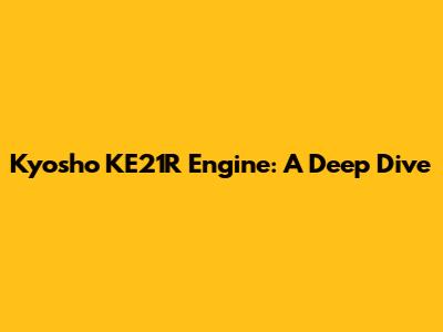 Kyosho KE21R Engine: A Deep Dive