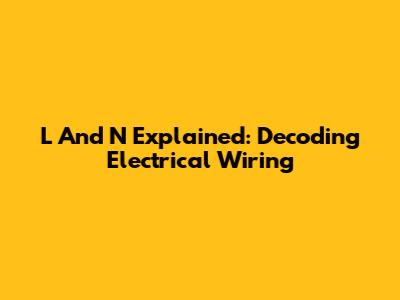 L And N Explained: Decoding Electrical Wiring