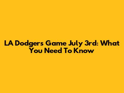 LA Dodgers Game July 3rd: What You Need To Know