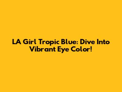 LA Girl Tropic Blue: Dive Into Vibrant Eye Color!