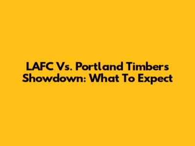 LAFC Vs. Portland Timbers Showdown: What To Expect