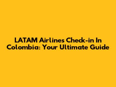 LATAM Airlines Check-in In Colombia: Your Ultimate Guide