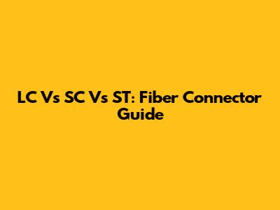 LC Vs SC Vs ST: Fiber Connector Guide