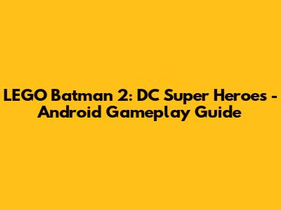 LEGO Batman 2: DC Super Heroes - Android Gameplay Guide