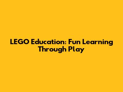 LEGO Education: Fun Learning Through Play
