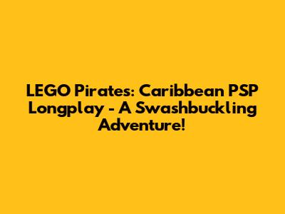 LEGO Pirates: Caribbean PSP Longplay - A Swashbuckling Adventure!