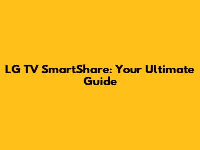 LG TV SmartShare: Your Ultimate Guide