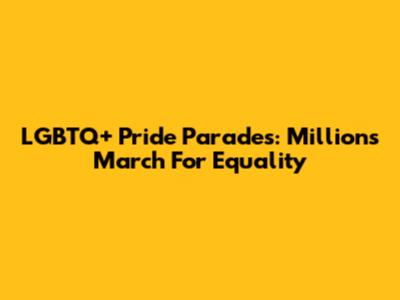 LGBTQ+ Pride Parades: Millions March For Equality