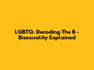 LGBTQ: Decoding The 'B' - Bisexuality Explained