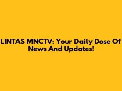 LINTAS MNCTV: Your Daily Dose Of News And Updates!