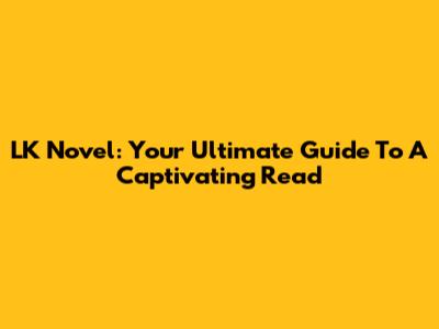 LK Novel: Your Ultimate Guide To A Captivating Read