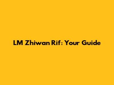 LM Zhiwan Rif: Your Guide