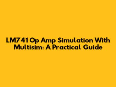 LM741 Op Amp Simulation With Multisim: A Practical Guide