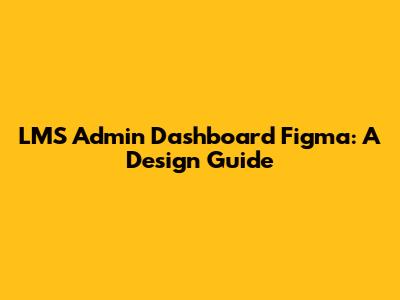 LMS Admin Dashboard Figma: A Design Guide