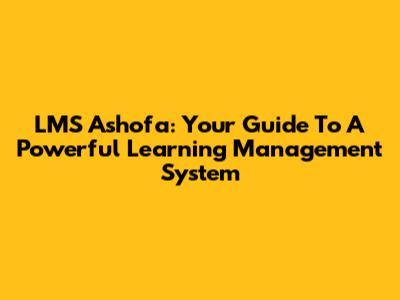 LMS Ashofa: Your Guide To A Powerful Learning Management System